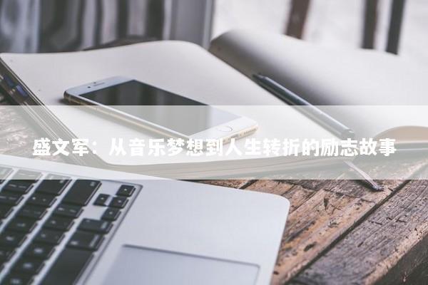 盛文军：从音乐梦想到人生转折的励志故事